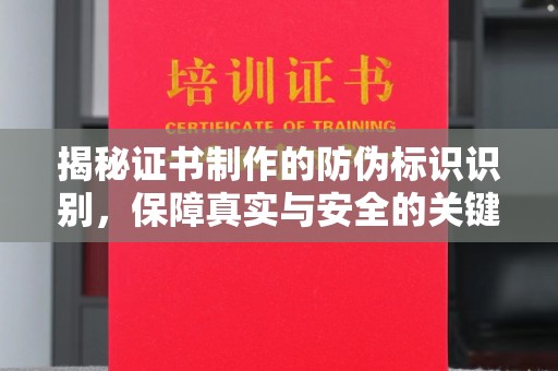 友好揭秘证书制作的防伪标识识别，保障真实与安全的关键