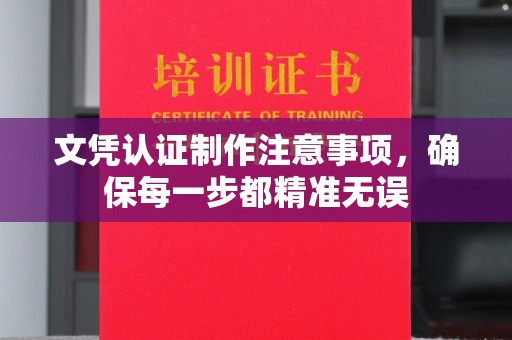 勐海文凭认证制作注意事项，确保每一步都精准无误